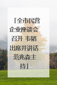 全市民营企业座谈会召开 韦韬出席并讲话 范兆森主持
