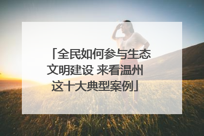 全民如何参与生态文明建设 来看温州这十大典型案例