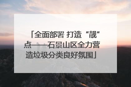 全面部署 打造“靓” 点——石景山区全力营造垃圾分类良好氛围