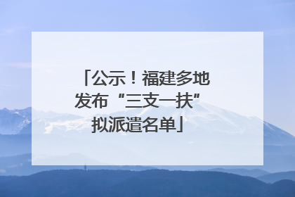 公示！福建多地发布“三支一扶”拟派遣名单