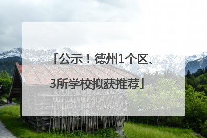 公示！德州1个区、3所学校拟获推荐
