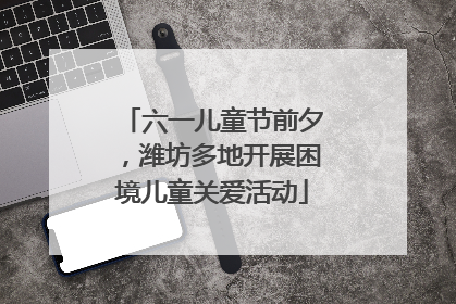 六一儿童节前夕，潍坊多地开展困境儿童关爱活动