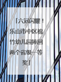 六冠闪耀！乐山市中区棉竹幼儿园捧回两个省级一等奖
