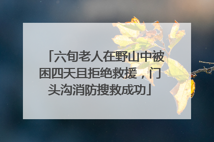 六旬老人在野山中被困四天且拒绝救援，门头沟消防搜救成功