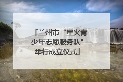 兰州市“星火青少年志愿服务队”举行成立仪式