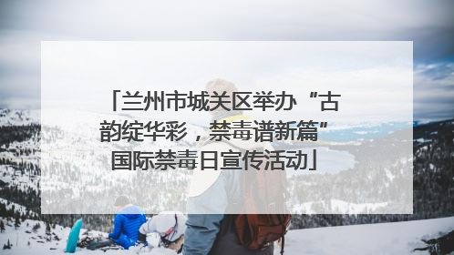 兰州市城关区举办“古韵绽华彩，禁毒谱新篇”国际禁毒日宣传活动