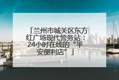 兰州市城关区东方红广场现代警务站：24小时在线的“平安便利店”