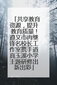 共享教育资源，提升教育质量！遵义市冉继锋名校长工作室携手道真玉溪小学主题研修出新出彩