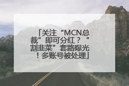 关注“MCN总裁”即可分红？“割韭菜”套路曝光！多账号被处理