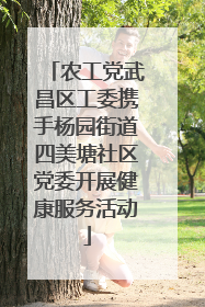 农工党武昌区工委携手杨园街道四美塘社区党委开展健康服务活动