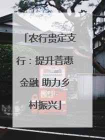 农行贵定支行：提升普惠金融 助力乡村振兴