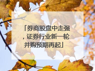 券商股盘中走强，证券行业新一轮并购预期再起