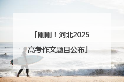 刚刚！河北2025高考作文题目公布