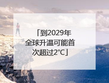 到2029年全球升温可能首次超过2℃