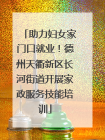 助力妇女家门口就业！德州天衢新区长河街道开展家政服务技能培训