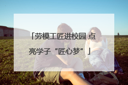 劳模工匠进校园 点亮学子“匠心梦”