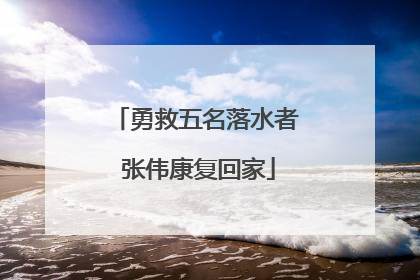 勇救五名落水者 张伟康复回家