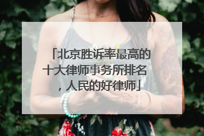 北京胜诉率最高的十大律师事务所排名，人民的好律师