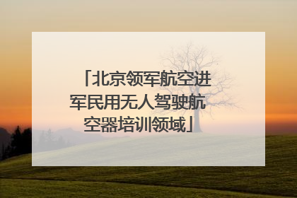 北京领军航空进军民用无人驾驶航空器培训领域