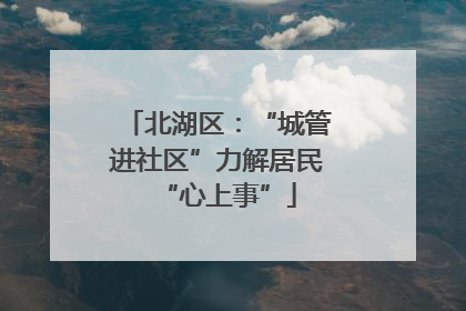 北湖区：“城管进社区”力解居民“心上事”