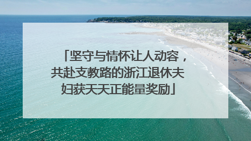 坚守与情怀让人动容，共赴支教路的浙江退休夫妇获天天正能量奖励