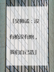 吴师孟：没有枪没有炮，我们自己造