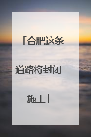合肥这条道路将封闭施工