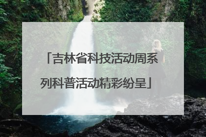 吉林省科技活动周系列科普活动精彩纷呈