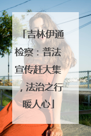 吉林伊通检察：普法宣传赶大集，法治之行暖人心