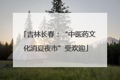 吉林长春：“中医药文化消夏夜市”受欢迎
