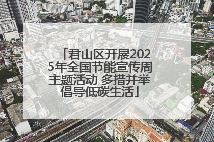 君山区开展2025年全国节能宣传周主题活动 多措并举倡导低碳生活