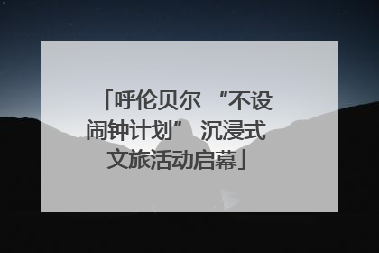 呼伦贝尔 “不设闹钟计划” 沉浸式文旅活动启幕