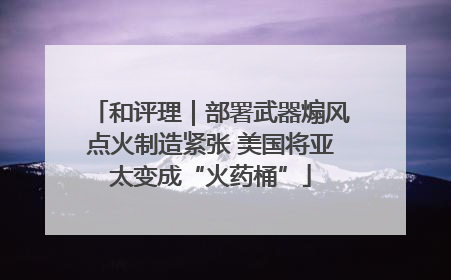和评理｜部署武器煽风点火制造紧张 美国将亚太变成“火药桶”