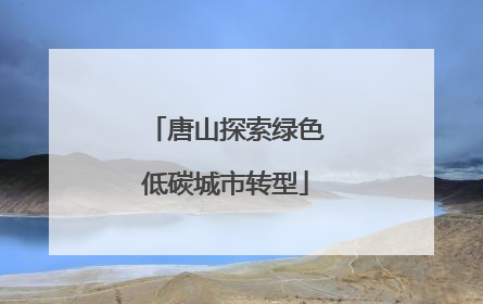 唐山探索绿色低碳城市转型
