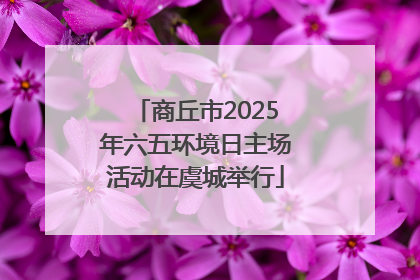 商丘市2025年六五环境日主场活动在虞城举行