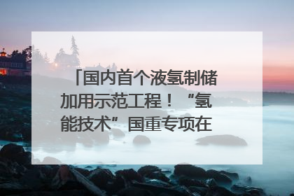 国内首个液氢制储加用示范工程！“氢能技术”国重专项在四川南充启动｜打赢经济发展翻身仗