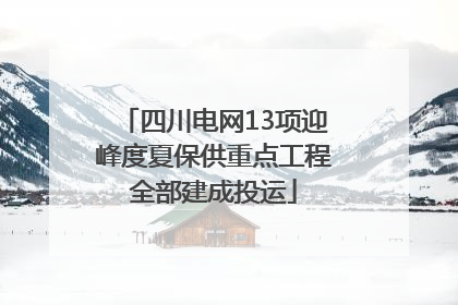 四川电网13项迎峰度夏保供重点工程全部建成投运
