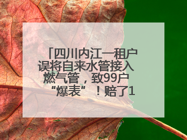 四川内江一租户误将自来水管接入燃气管，致99户“爆表”！赔了1.5万