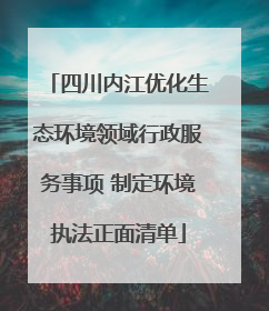 四川内江优化生态环境领域行政服务事项 制定环境执法正面清单