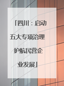 四川：启动五大专项治理 护航民营企业发展