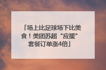 场上比足球场下比美食！美团苏超“应援”套餐订单涨4倍