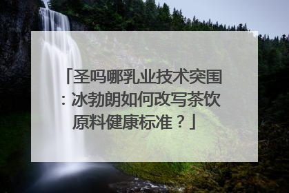 圣吗哪乳业技术突围：冰勃朗如何改写茶饮原料健康标准？