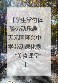 学生掌勺体验劳动乐趣 天元区隆兴中学劳动课化身“美食课堂”