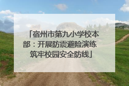 宿州市第九小学校本部：开展防震避险演练 筑牢校园安全防线