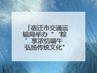 宿迁市交通运输局举办“‘粽’享浓情端午 弘扬传统文化”道德讲堂活动