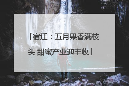 宿迁：五月果香满枝头 甜蜜产业迎丰收