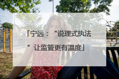 宁远：“说理式执法”让监管更有温度