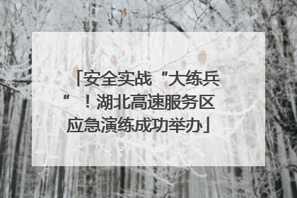 安全实战“大练兵”！湖北高速服务区应急演练成功举办
