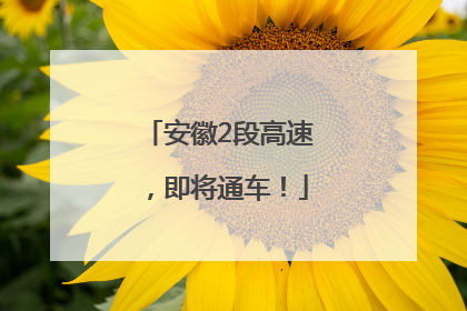 安徽2段高速，即将通车！
