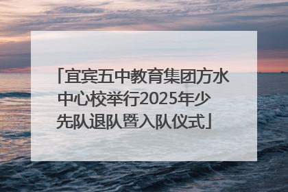 宜宾五中教育集团方水中心校举行2025年少先队退队暨入队仪式
